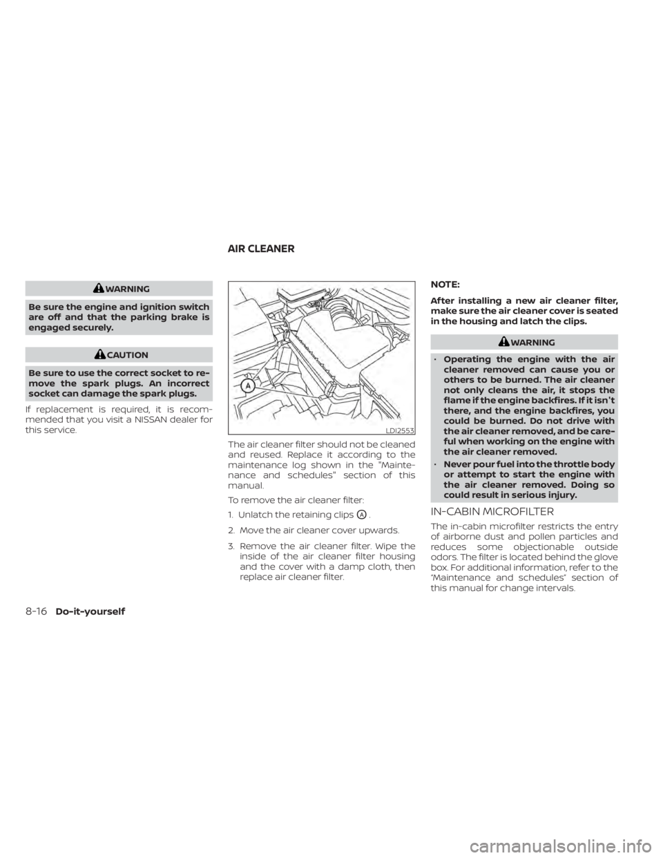 NISSAN MURANO 2020  Owner´s Manual WARNING
Be sure the engine and ignition switch
are off and that the parking brake is
engaged securely.
CAUTION
Be sure to use the correct socket to re-
move the spark plugs. An incorrect
socket can da