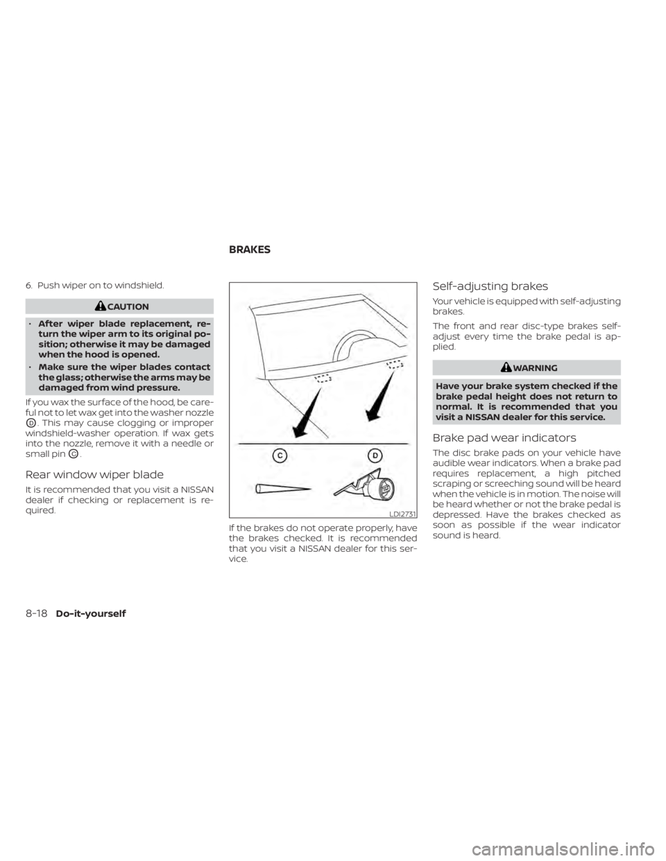 NISSAN MURANO 2020 Owner´s Manual 6. Push wiper on to windshield.
CAUTION
• Af ter wiper blade replacement, re-
turn the wiper arm to its original po-
sition; otherwise it may be damaged
when the hood is opened.
• Make sure the wi NISSAN MURANO 2020 Owner´s Manual 6. Push wiper on to windshield.
CAUTION
• Af ter wiper blade replacement, re-
turn the wiper arm to its original po-
sition; otherwise it may be damaged
when the hood is opened.
• Make sure the wi