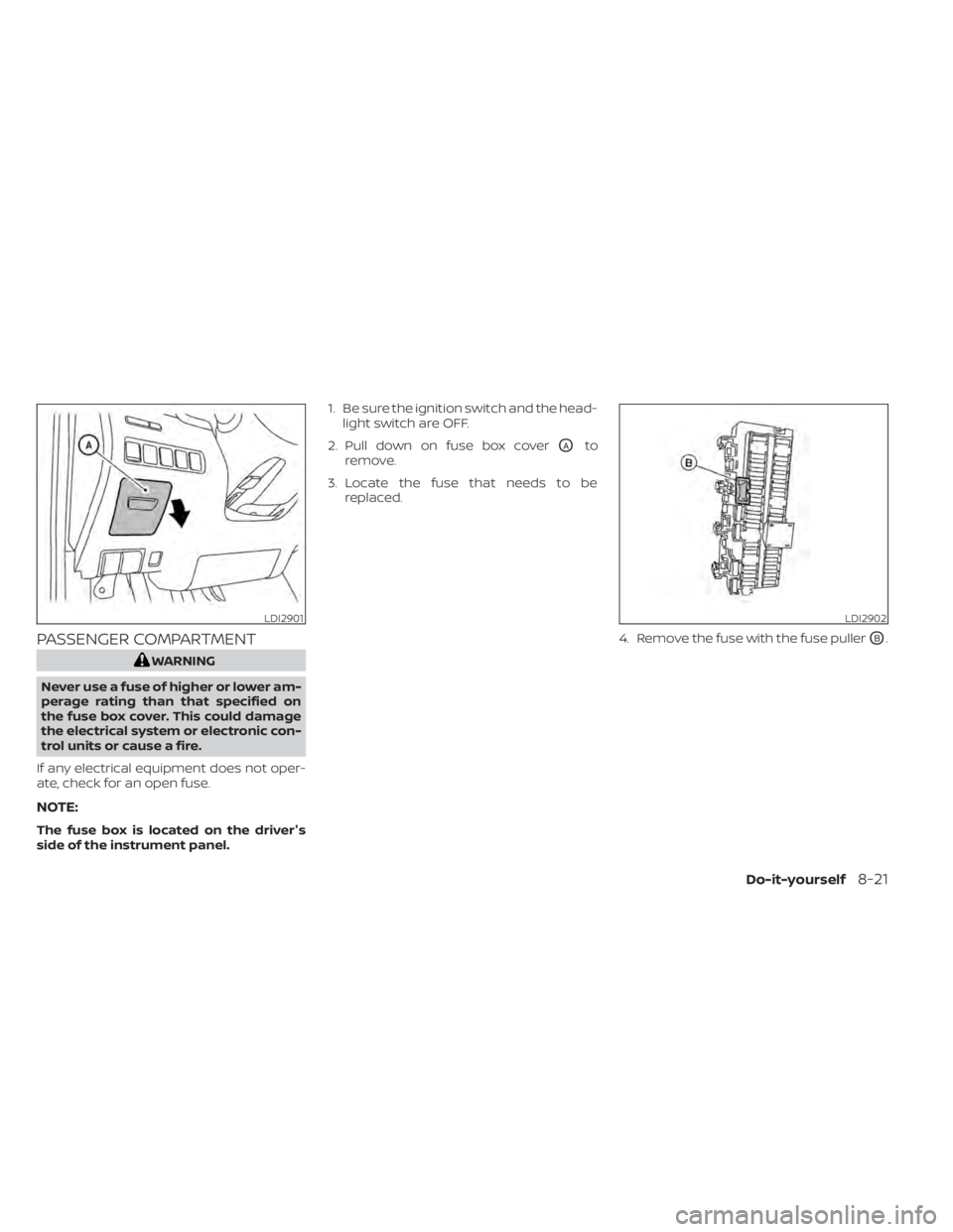 NISSAN MURANO 2020 Owner´s Manual PASSENGER COMPARTMENT
WARNING
Never use a fuse of higher or lower am-
perage rating than that specified on
the fuse box cover. This could damage
the electrical system or electronic con-
trol units or NISSAN MURANO 2020 Owner´s Manual PASSENGER COMPARTMENT
WARNING
Never use a fuse of higher or lower am-
perage rating than that specified on
the fuse box cover. This could damage
the electrical system or electronic con-
trol units or