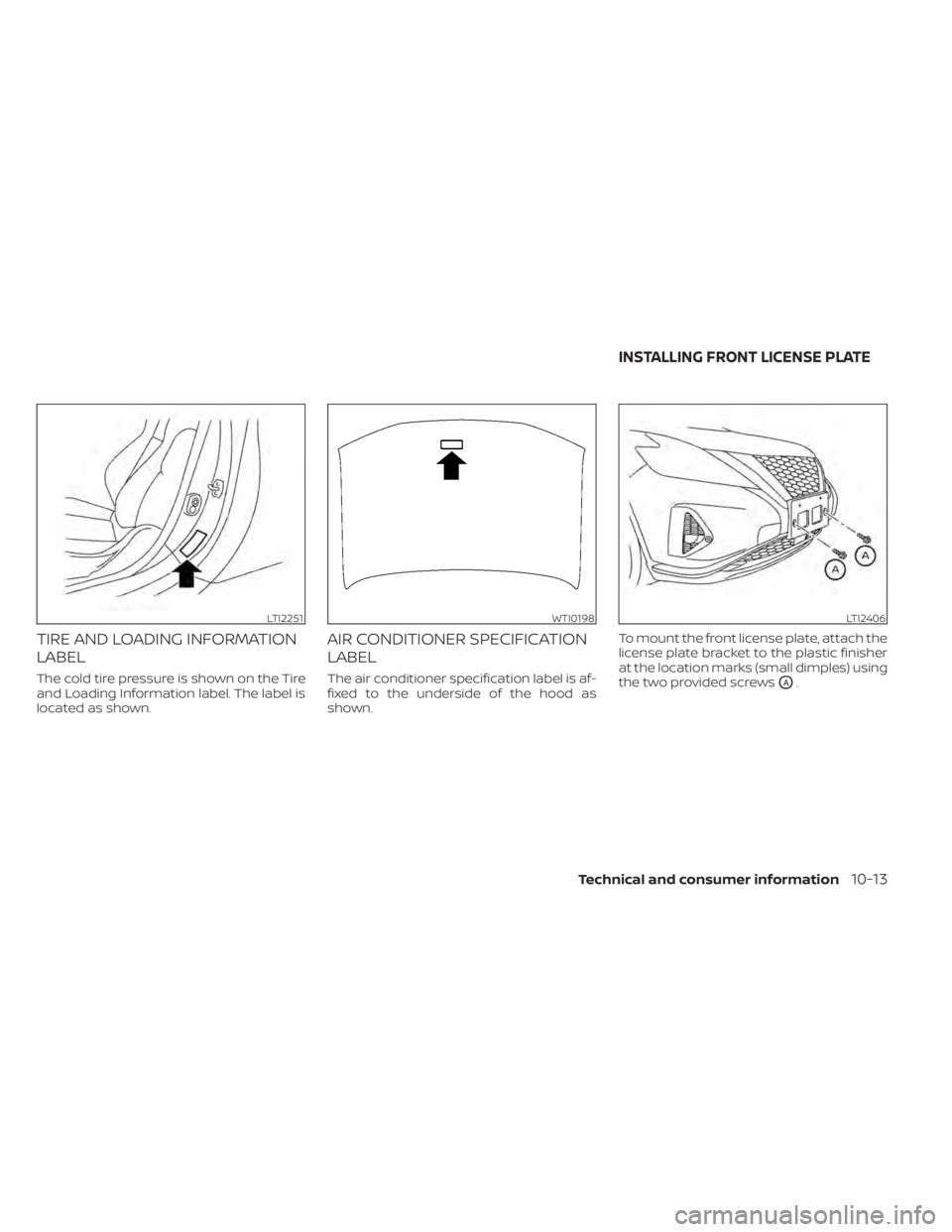 NISSAN MURANO 2020 Owner´s Manual TIRE AND LOADING INFORMATION
LABEL
The cold tire pressure is shown on the Tire
and Loading Information label. The label is
located as shown.
AIR CONDITIONER SPECIFICATION
LABEL
The air conditioner spe NISSAN MURANO 2020 Owner´s Manual TIRE AND LOADING INFORMATION
LABEL
The cold tire pressure is shown on the Tire
and Loading Information label. The label is
located as shown.
AIR CONDITIONER SPECIFICATION
LABEL
The air conditioner spe