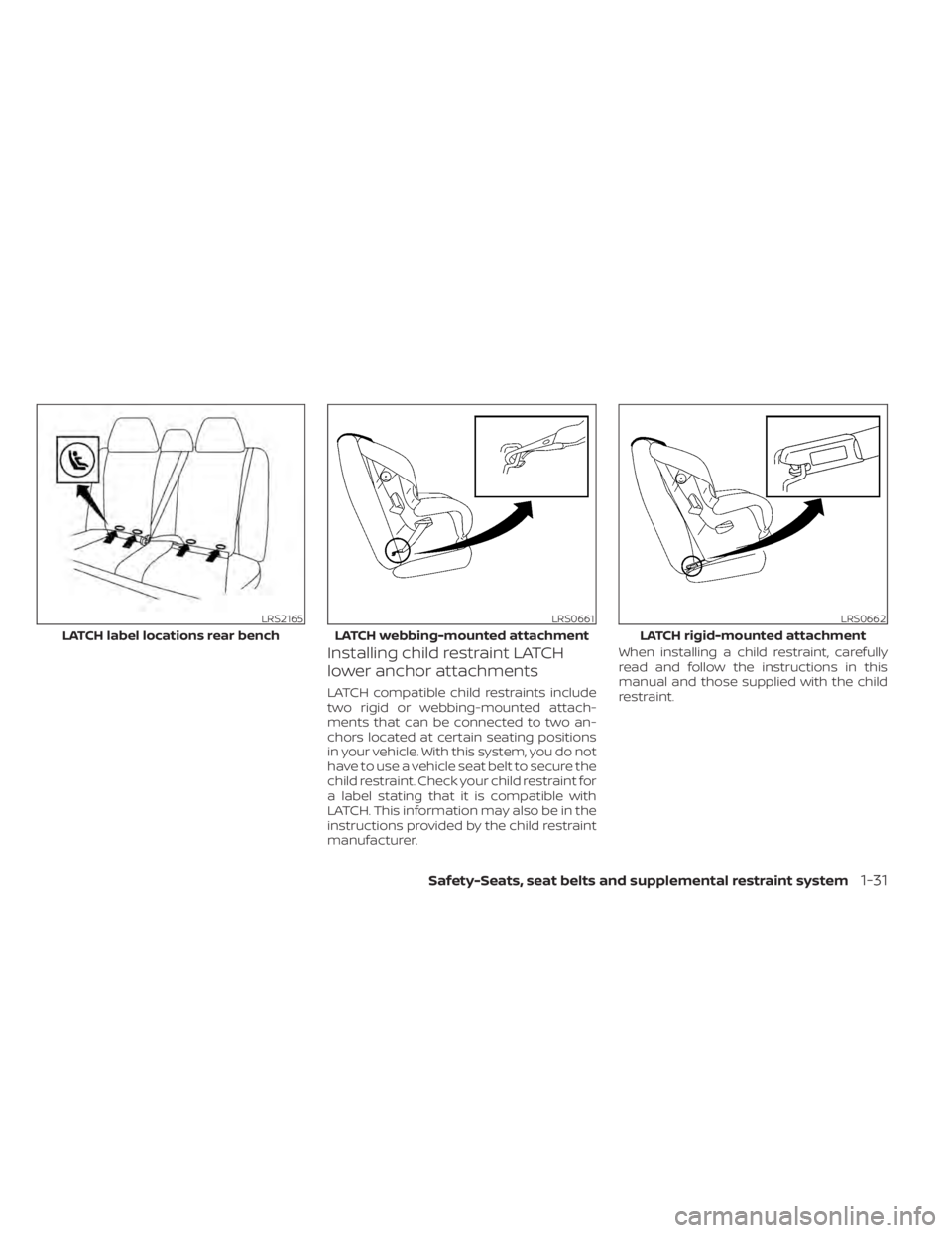 NISSAN MURANO 2020 Owner´s Manual Installing child restraint LATCH
lower anchor attachments
LATCH compatible child restraints include
two rigid or webbing-mounted attach-
ments that can be connected to two an-
chors located at certain NISSAN MURANO 2020 Owner´s Manual Installing child restraint LATCH
lower anchor attachments
LATCH compatible child restraints include
two rigid or webbing-mounted attach-
ments that can be connected to two an-
chors located at certain