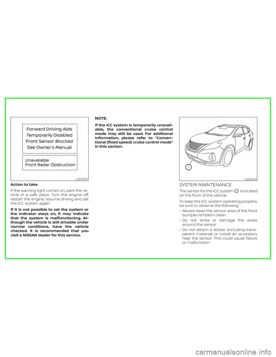 NISSAN MURANO 2020 Owner´s Manual Action to take
If the warning light comes on, park the ve-
hicle in a safe place. Turn the engine off,
restart the engine, resume driving and set
the ICC system again.
If it is not possible to set the NISSAN MURANO 2020 Owner´s Manual Action to take
If the warning light comes on, park the ve-
hicle in a safe place. Turn the engine off,
restart the engine, resume driving and set
the ICC system again.
If it is not possible to set the