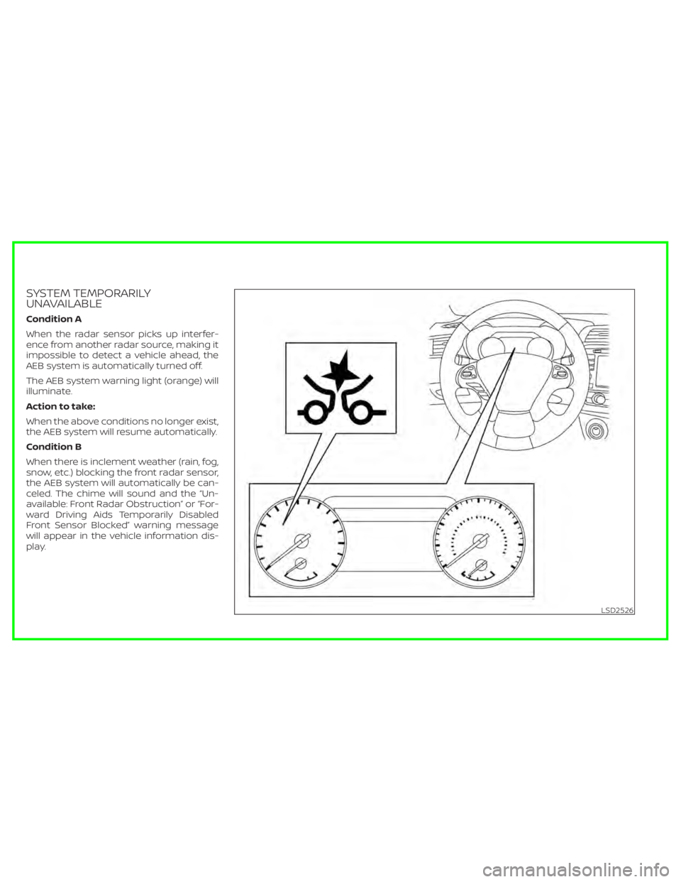 NISSAN MURANO 2020  Owner´s Manual SYSTEM TEMPORARILY
UNAVAILABLE
Condition A
When the radar sensor picks up interfer-
ence from another radar source, making it
impossible to detect a vehicle ahead, the
AEB system is automatically turn