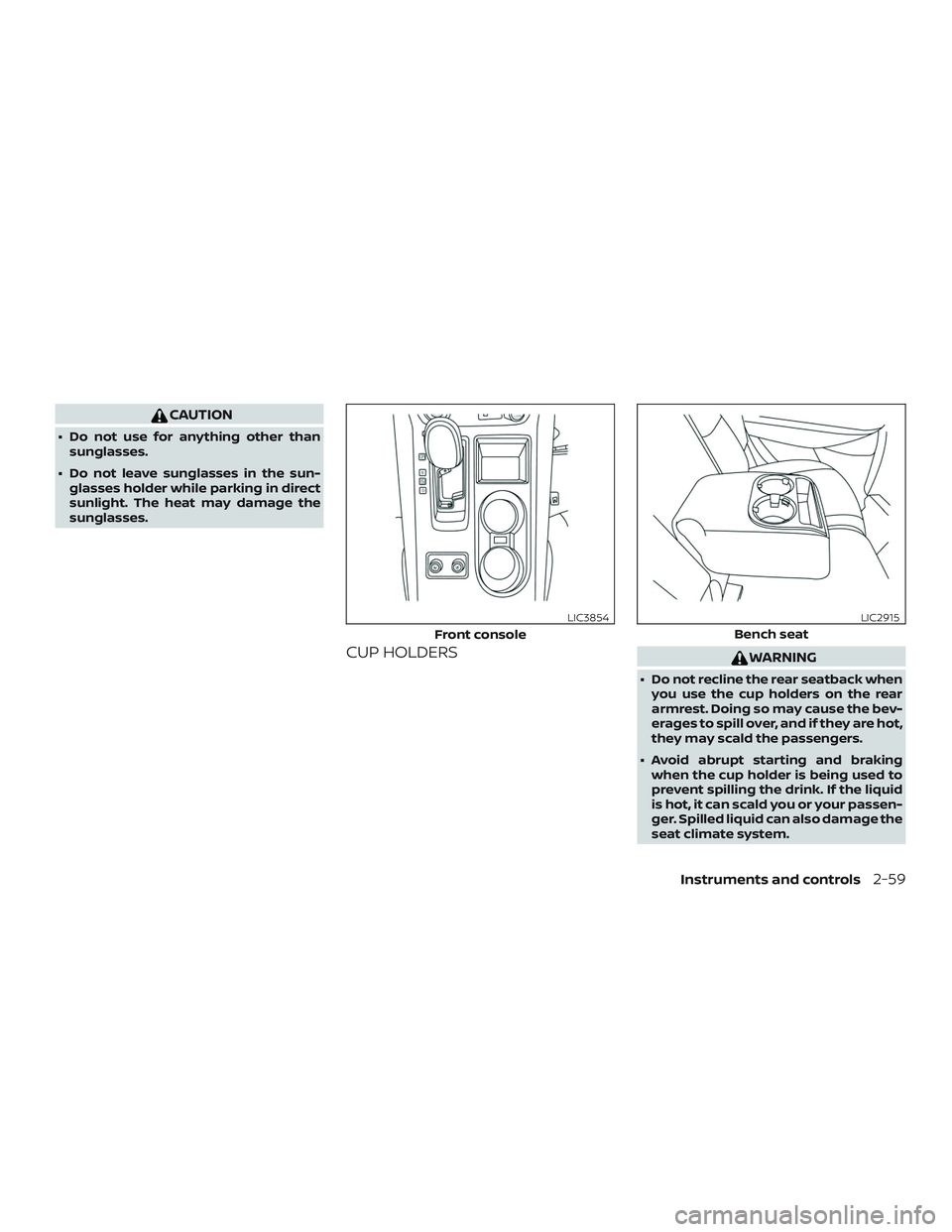 NISSAN MURANO 2019  Owner´s Manual CAUTION
∙ Do not use for anything other thansunglasses.
∙ Do not leave sunglasses in the sun- glasses holder while parking in direct
sunlight. The heat may damage the
sunglasses.
CUP HOLDERSWARNIN