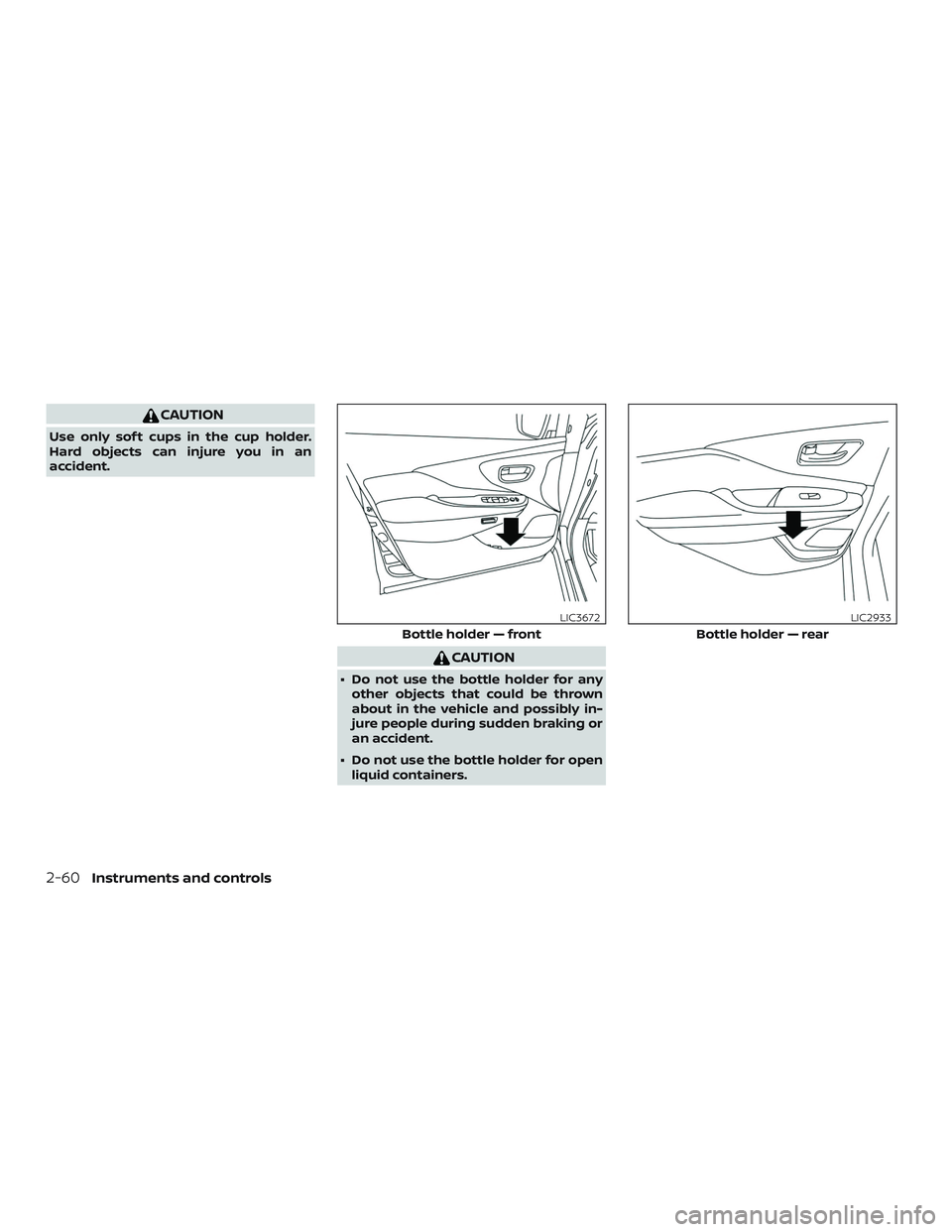 NISSAN MURANO 2019  Owner´s Manual CAUTION
Use only sof t cups in the cup holder.
Hard objects can injure you in an
accident.
CAUTION
∙ Do not use the bottle holder for anyother objects that could be thrown
about in the vehicle and p