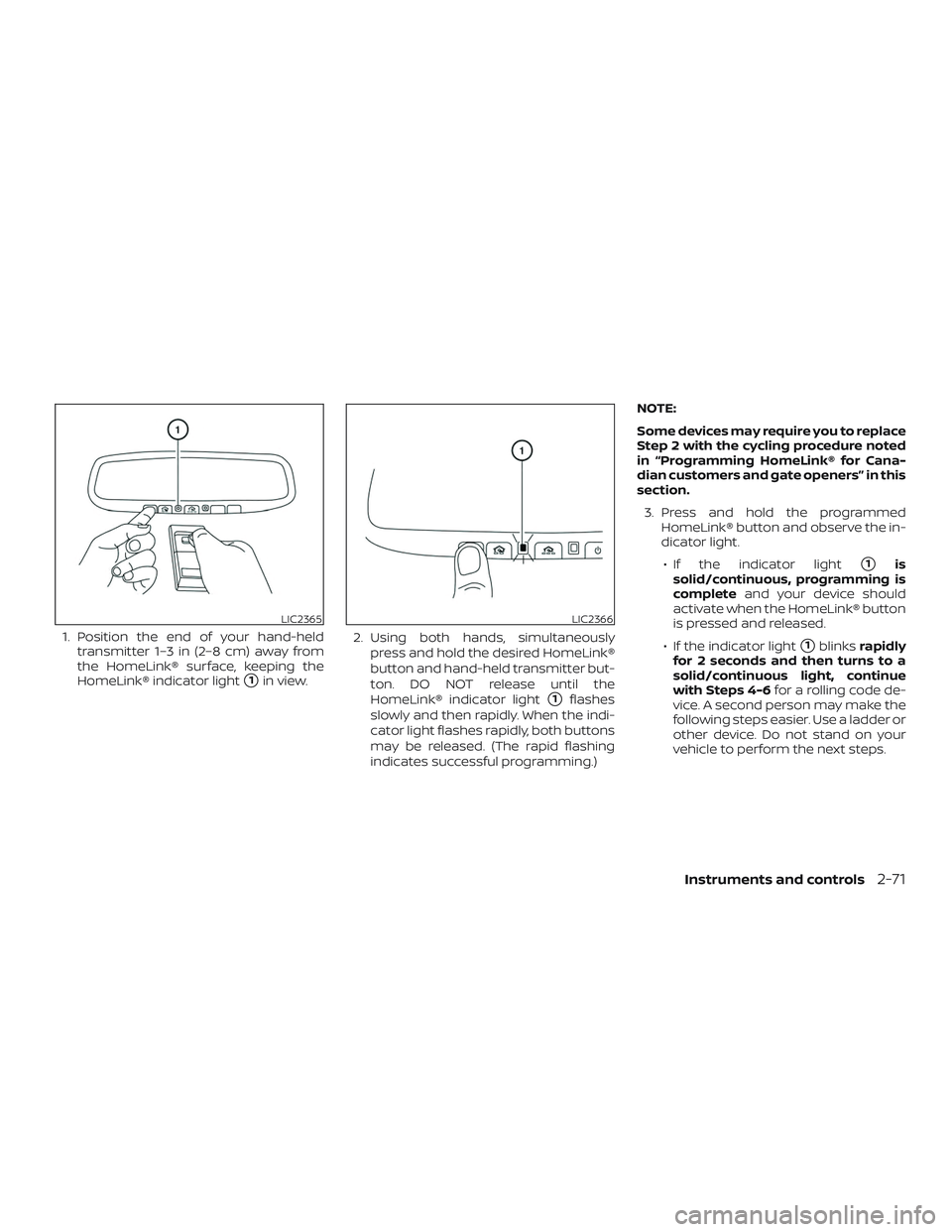 NISSAN MURANO 2019  Owner´s Manual 1. Position the end of your hand-heldtransmitter 1–3 in (2–8 cm) away from
the HomeLink® surface, keeping the
HomeLink® indicator light
1in view. 2. Using both hands, simultaneously
press and h