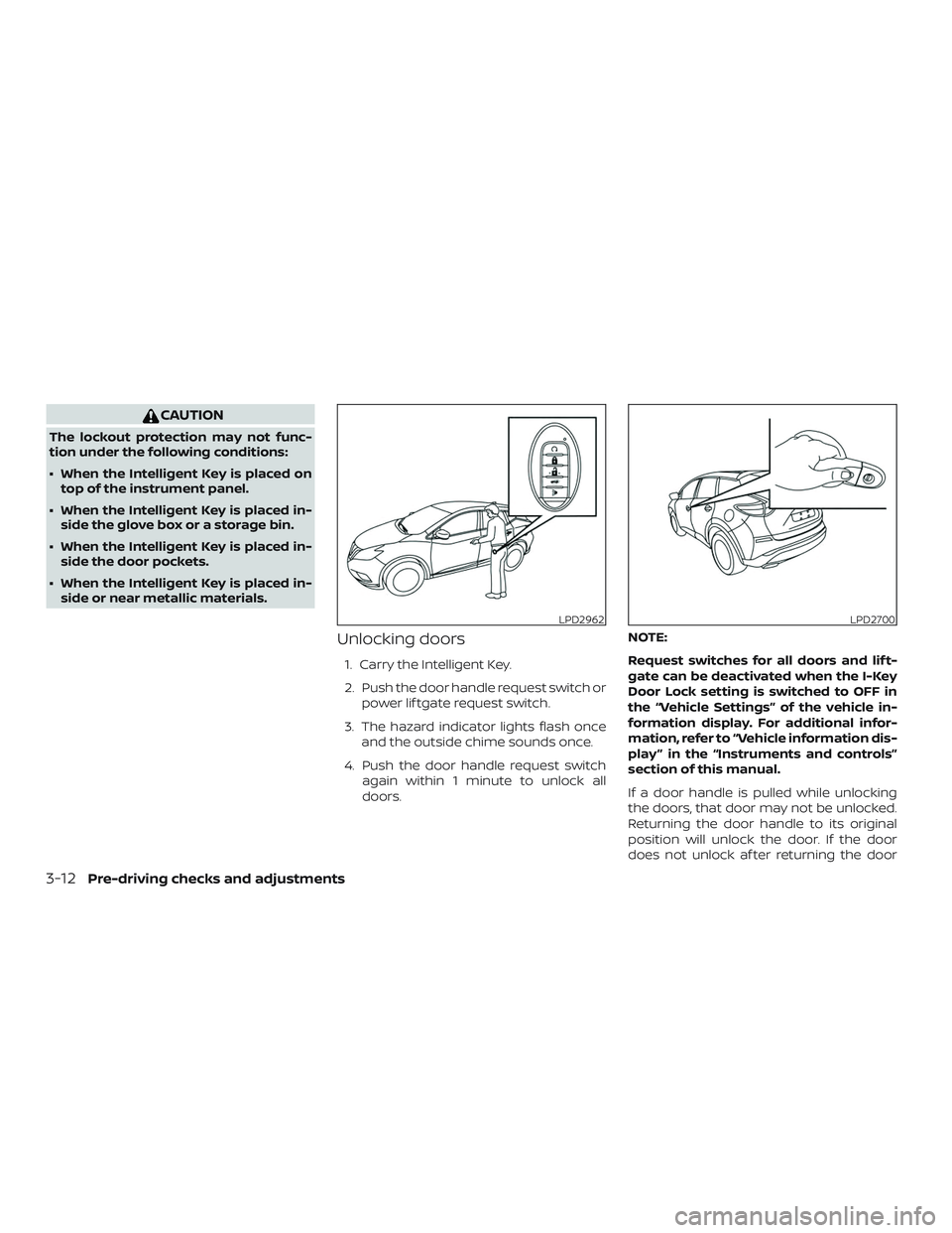 NISSAN MURANO 2019  Owner´s Manual CAUTION
The lockout protection may not func-
tion under the following conditions:
∙ When the Intelligent Key is placed ontop of the instrument panel.
∙ When the Intelligent Key is placed in- side 
