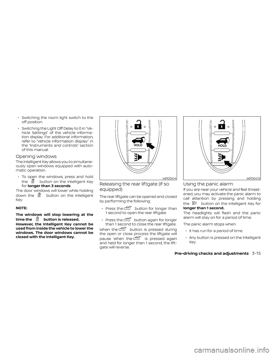 NISSAN MURANO 2019  Owner´s Manual ∙ Switching the room light switch to theoff position.
∙ Switching the Light Off Delay to 0 in “Ve- hicle Settings” of the vehicle informa-
tion display. For additional information,
refer to �