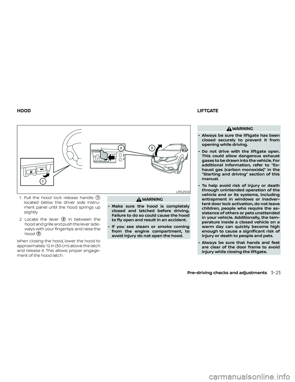 NISSAN MURANO 2019  Owner´s Manual 1. Pull the hood lock release handle1
located below the driver side instru-
ment panel until the hood springs up
slightly.
2. Locate the lever
2in between the
hood and grille and push the lever side