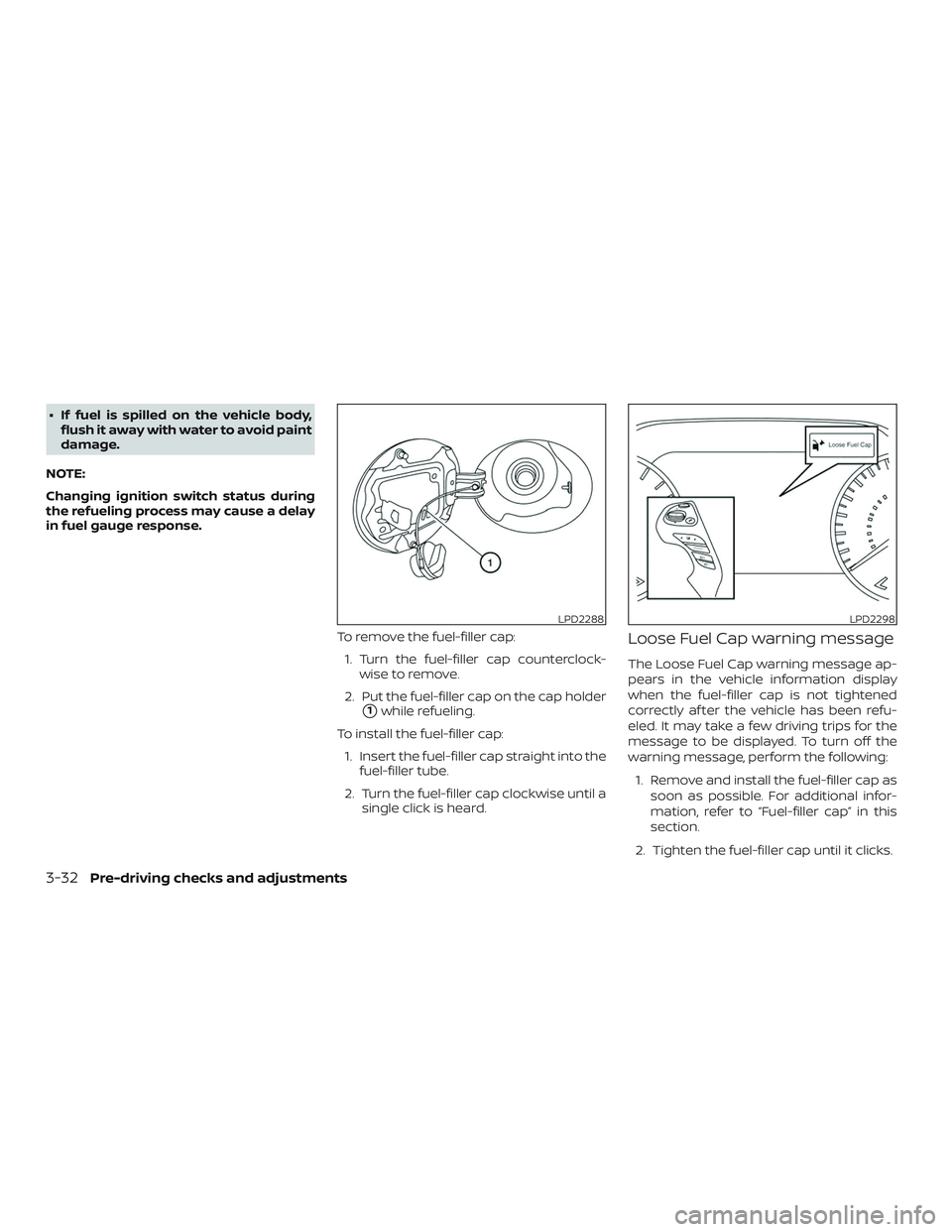 NISSAN MURANO 2019  Owner´s Manual ∙ If fuel is spilled on the vehicle body,flush it away with water to avoid paint
damage.
NOTE:
Changing ignition switch status during
the refueling process may cause a delay
in fuel gauge response.
