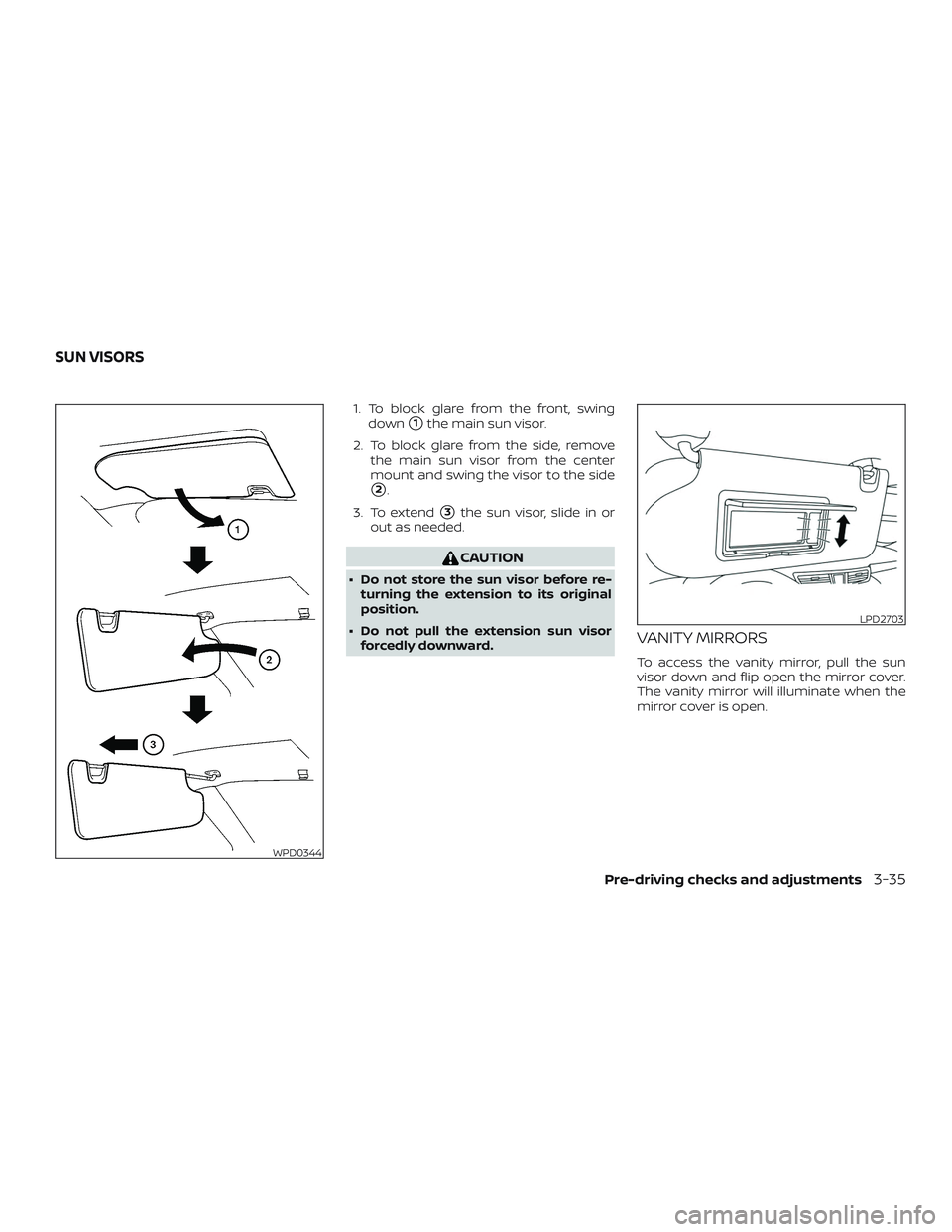 NISSAN MURANO 2019  Owner´s Manual 1. To block glare from the front, swingdown
1the main sun visor.
2. To block glare from the side, remove the main sun visor from the center
mount and swing the visor to the side
2.
3. To extend
3th