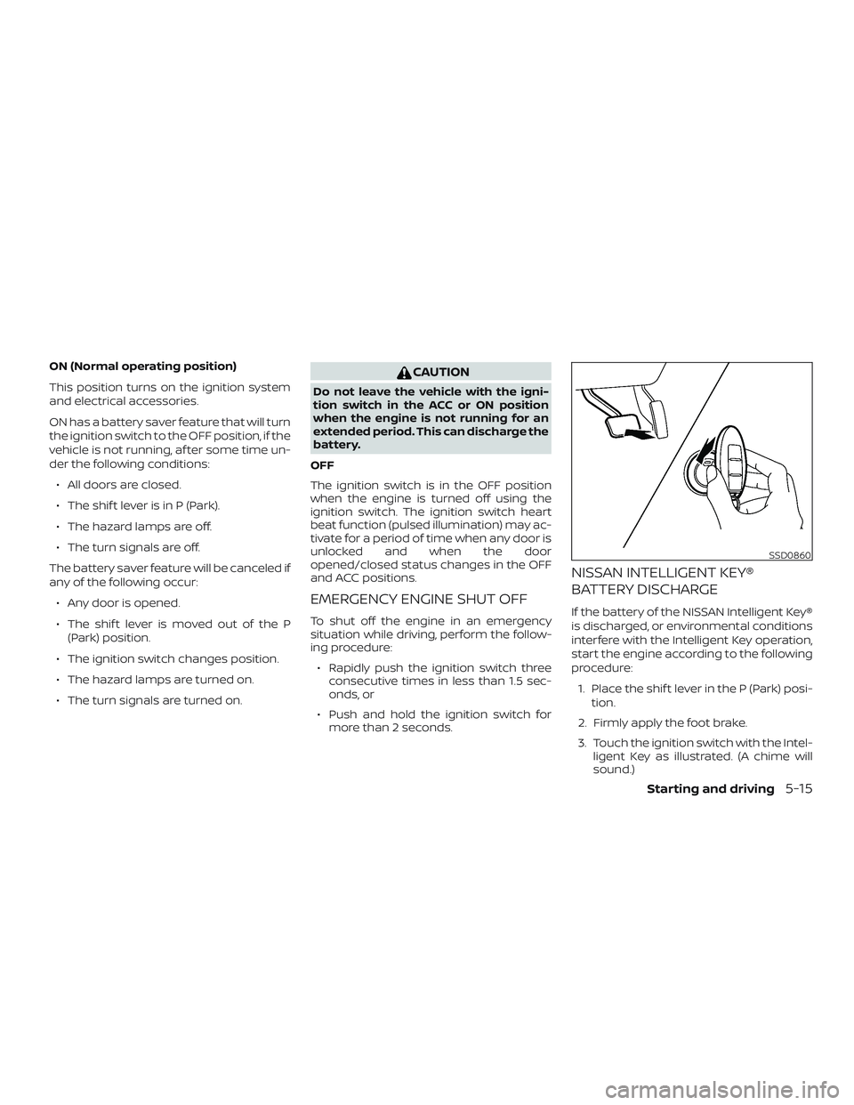 NISSAN MURANO 2019  Owner´s Manual ON (Normal operating position)
This position turns on the ignition system
and electrical accessories.
ON has a battery saver feature that will turn
the ignition switch to the OFF position, if the
vehi