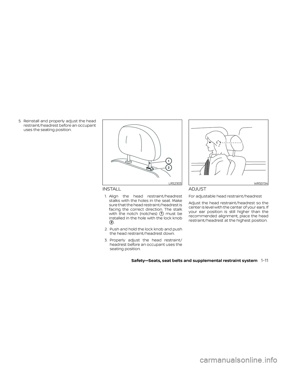 NISSAN MURANO 2019  Owner´s Manual 5. Reinstall and properly adjust the headrestraint/headrest before an occupant
uses the seating position.
INSTALL
1. Align the head restraint/headreststalks with the holes in the seat. Make
sure that 