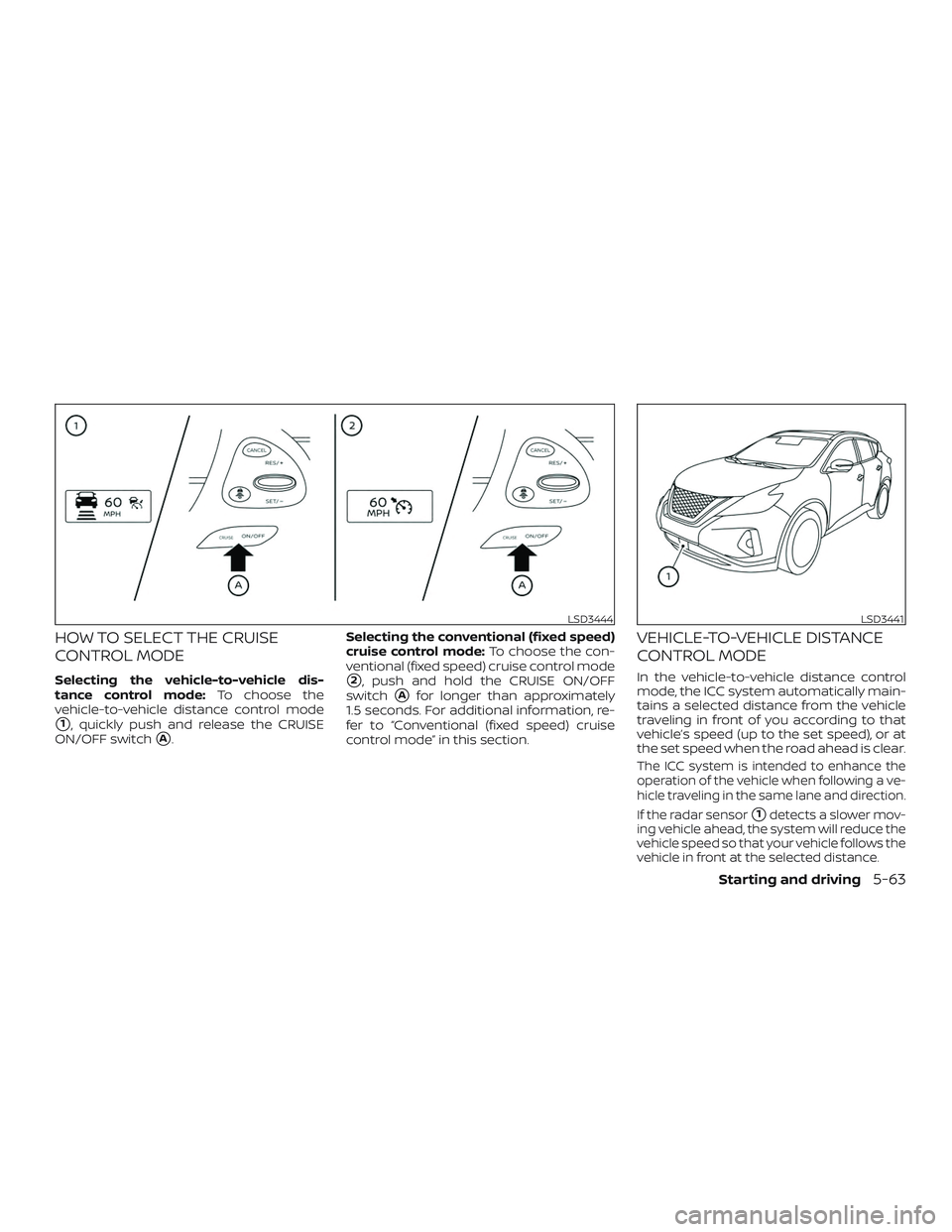 NISSAN MURANO 2019  Owner´s Manual HOW TO SELECT THE CRUISE
CONTROL MODE
Selecting the vehicle-to-vehicle dis-
tance control mode:To choose the
vehicle-to-vehicle distance control mode
1, quickly push and release the CRUISE
ON/OFF swi