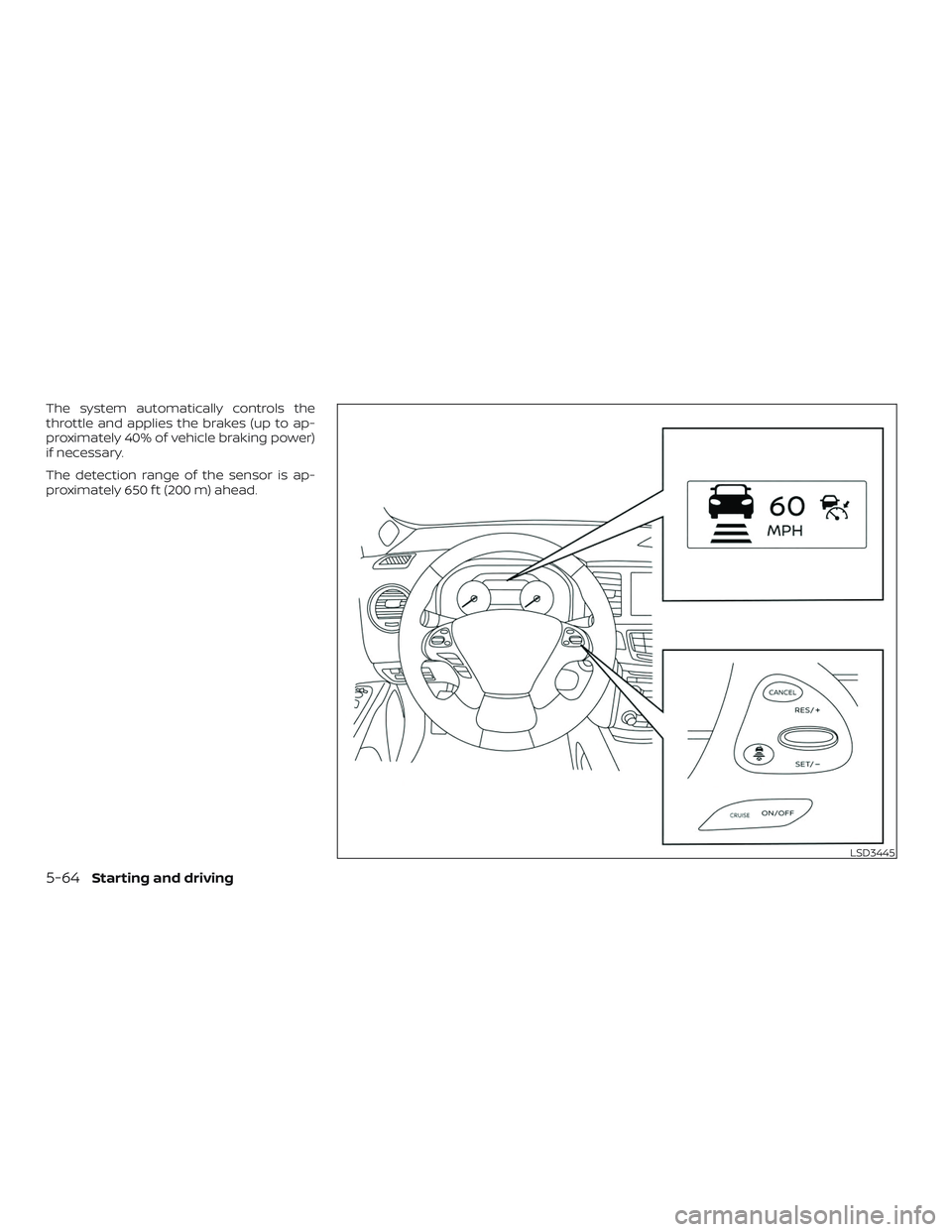 NISSAN MURANO 2019  Owner´s Manual The system automatically controls the
throttle and applies the brakes (up to ap-
proximately 40% of vehicle braking power)
if necessary.
The detection range of the sensor is ap-
proximately 650 f t (2