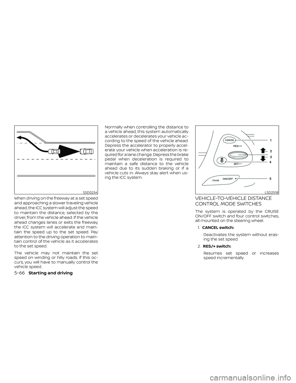 NISSAN MURANO 2019  Owner´s Manual When driving on the freeway at a set speed
and approaching a slower traveling vehicle
ahead, the ICC system will adjust the speed
to maintain the distance, selected by the
driver, from the vehicle ahe