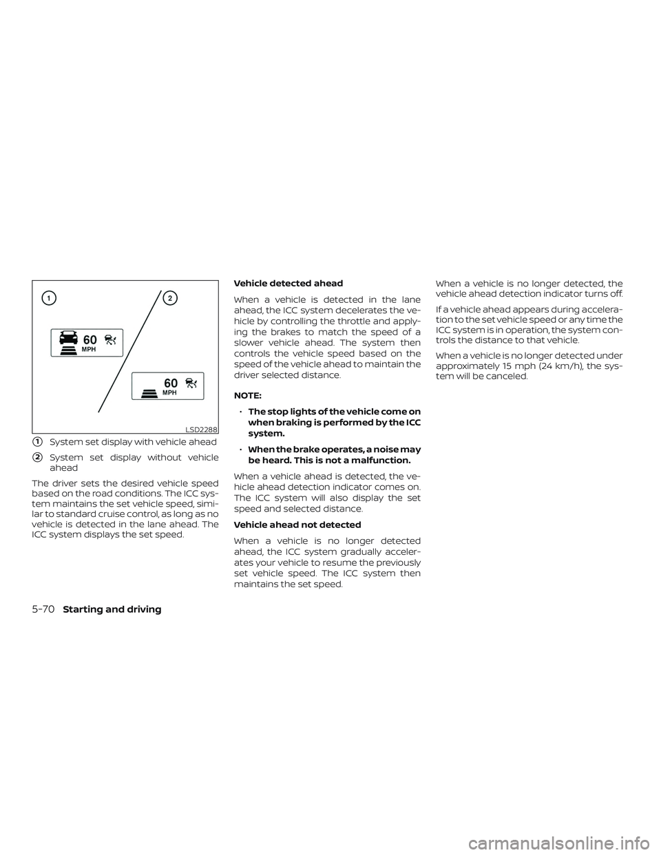 NISSAN MURANO 2019  Owner´s Manual 1System set display with vehicle ahead
2System set display without vehicle
ahead
The driver sets the desired vehicle speed
based on the road conditions. The ICC sys-
tem maintains the set vehicle sp