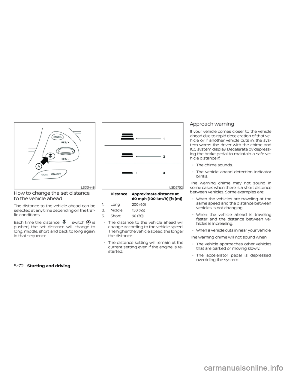 NISSAN MURANO 2019  Owner´s Manual How to change the set distance
to the vehicle ahead
The distance to the vehicle ahead can be
selected at any time depending on the traf-
fic conditions.
Each time the distance
switchAis
pushed, the s
