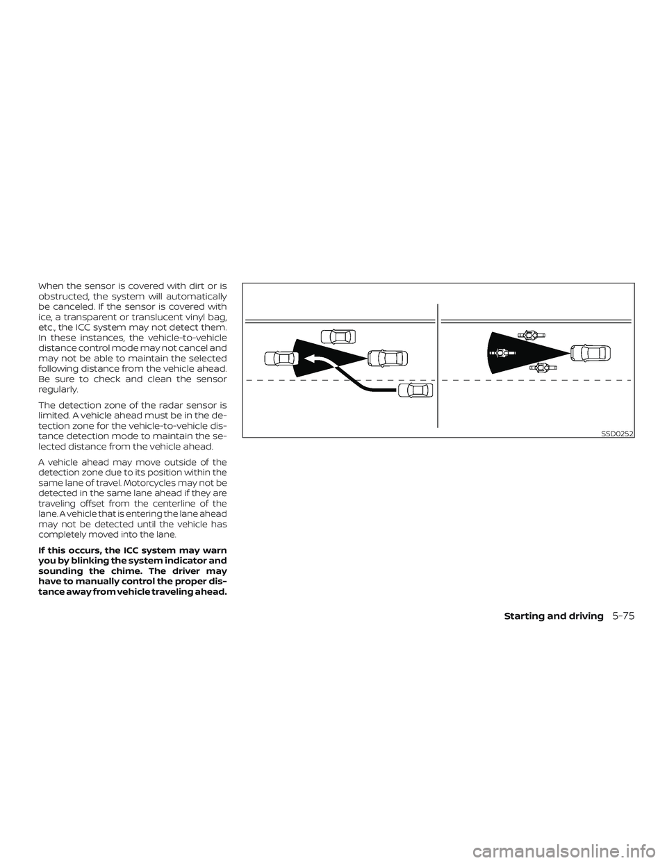 NISSAN MURANO 2019  Owner´s Manual When the sensor is covered with dirt or is
obstructed, the system will automatically
be canceled. If the sensor is covered with
ice, a transparent or translucent vinyl bag,
etc., the ICC system may no