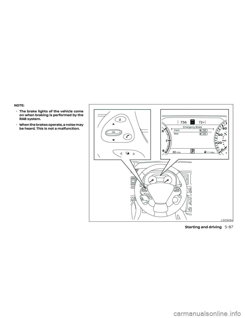 NISSAN MURANO 2019  Owner´s Manual NOTE:∙ The brake lights of the vehicle come
on when braking is performed by the
RAB system.
∙ When the brakes operate, a noise may
be heard. This is not a malfunction.
LSD3434
Starting and driving