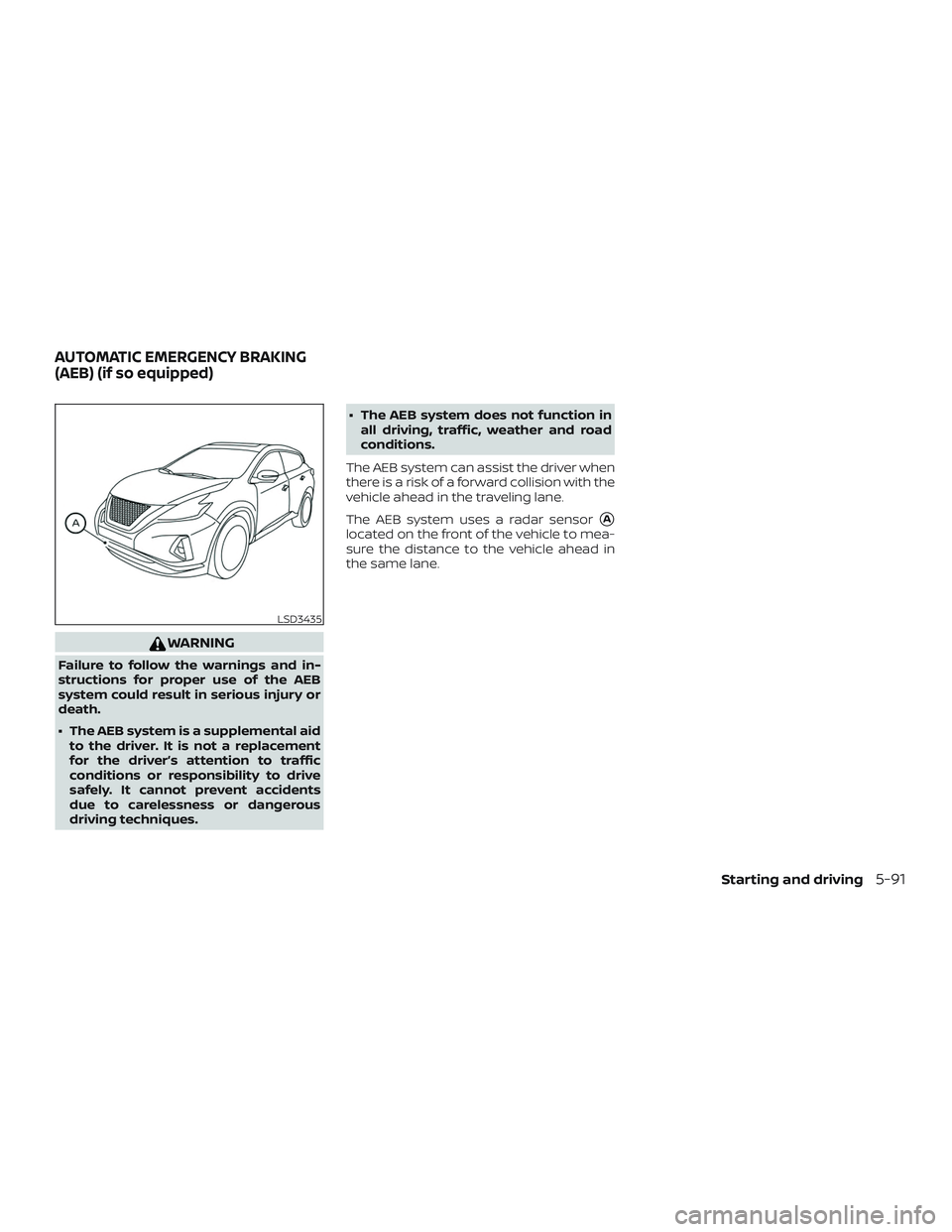 NISSAN MURANO 2019  Owner´s Manual WARNING
Failure to follow the warnings and in-
structions for proper use of the AEB
system could result in serious injury or
death.
∙ The AEB system is a supplemental aidto the driver. It is not a r
