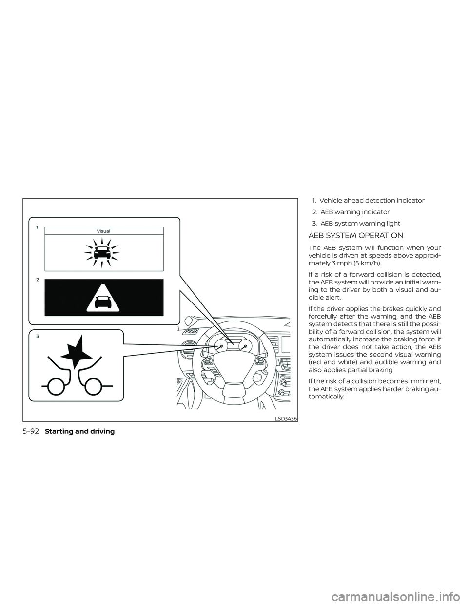 NISSAN MURANO 2019  Owner´s Manual 1. Vehicle ahead detection indicator
2. AEB warning indicator
3. AEB system warning light
AEB SYSTEM OPERATION
The AEB system will function when your
vehicle is driven at speeds above approxi-
mately 