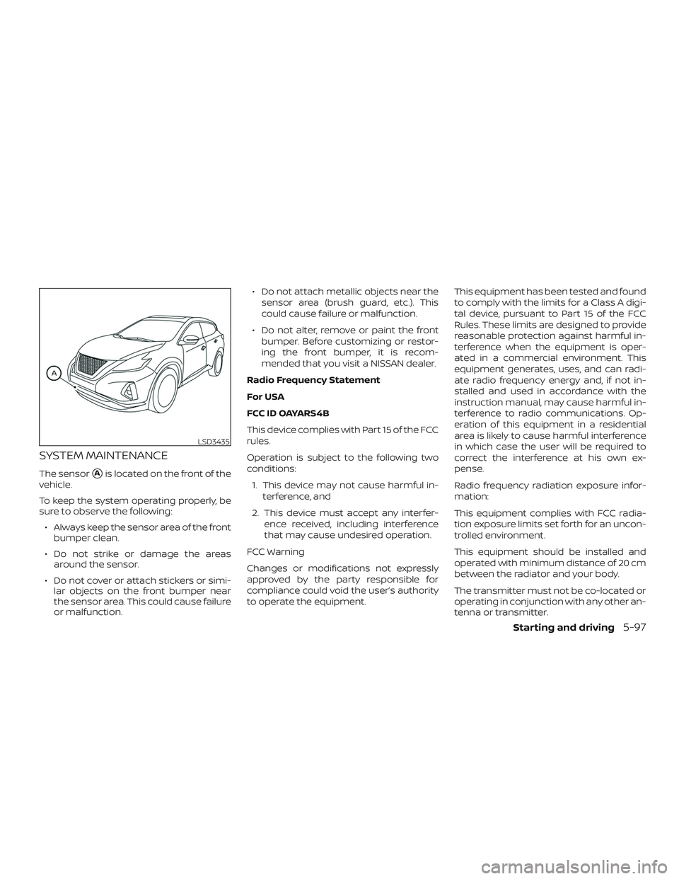NISSAN MURANO 2019  Owner´s Manual SYSTEM MAINTENANCE
The sensorAis located on the front of the
vehicle.
To keep the system operating properly, be
sure to observe the following:
∙ Always keep the sensor area of the front bumper clea