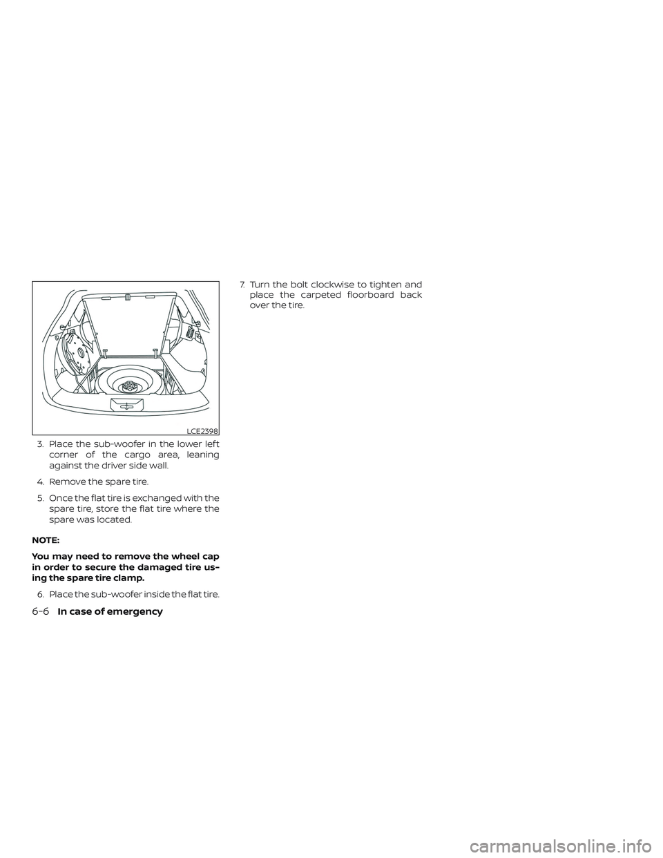 NISSAN MURANO 2019  Owner´s Manual 3. Place the sub-woofer in the lower lef tcorner of the cargo area, leaning
against the driver side wall.
4. Remove the spare tire.
5. Once the flat tire is exchanged with the spare tire, store the fl