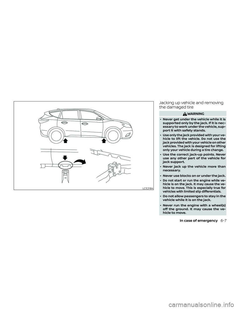 NISSAN MURANO 2019  Owner´s Manual Jacking up vehicle and removing
the damaged tire
WARNING
∙ Never get under the vehicle while it issupported only by the jack. If it is nec-
essary to work under the vehicle, sup-
port it with safety