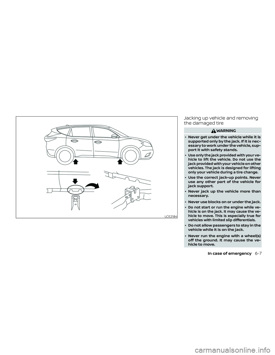 NISSAN MURANO 2019  Owner´s Manual Jacking up vehicle and removing
the damaged tire
WARNING
∙ Never get under the vehicle while it issupported only by the jack. If it is nec-
essary to work under the vehicle, sup-
port it with safety