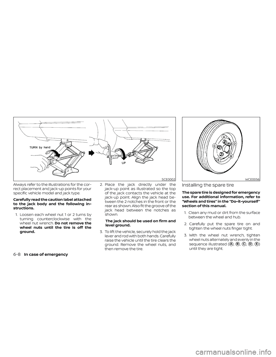NISSAN MURANO 2019  Owner´s Manual Always refer to the illustrations for the cor-
rect placement and jack-up points for your
specific vehicle model and jack type.
Carefully read the caution label attached
to the jack body and the follo