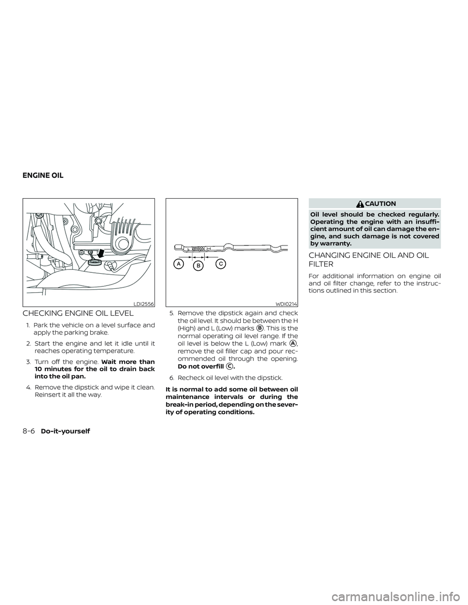 NISSAN MURANO 2019  Owner´s Manual CHECKING ENGINE OIL LEVEL
1. Park the vehicle on a level surface andapply the parking brake.
2. Start the engine and let it idle until it reaches operating temperature.
3. Turn off the engine. Wait mo