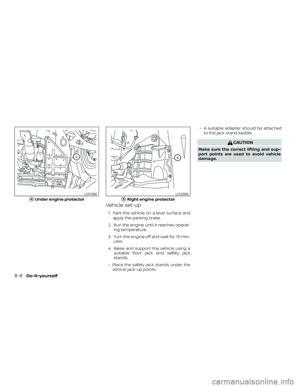 NISSAN MURANO 2019  Owner´s Manual Vehicle set-up
1. Park the vehicle on a level surface andapply the parking brake.
2. Run the engine until it reaches operat- ing temperature.
3. Turn the engine off and wait for 15 min- utes.
4. Raise