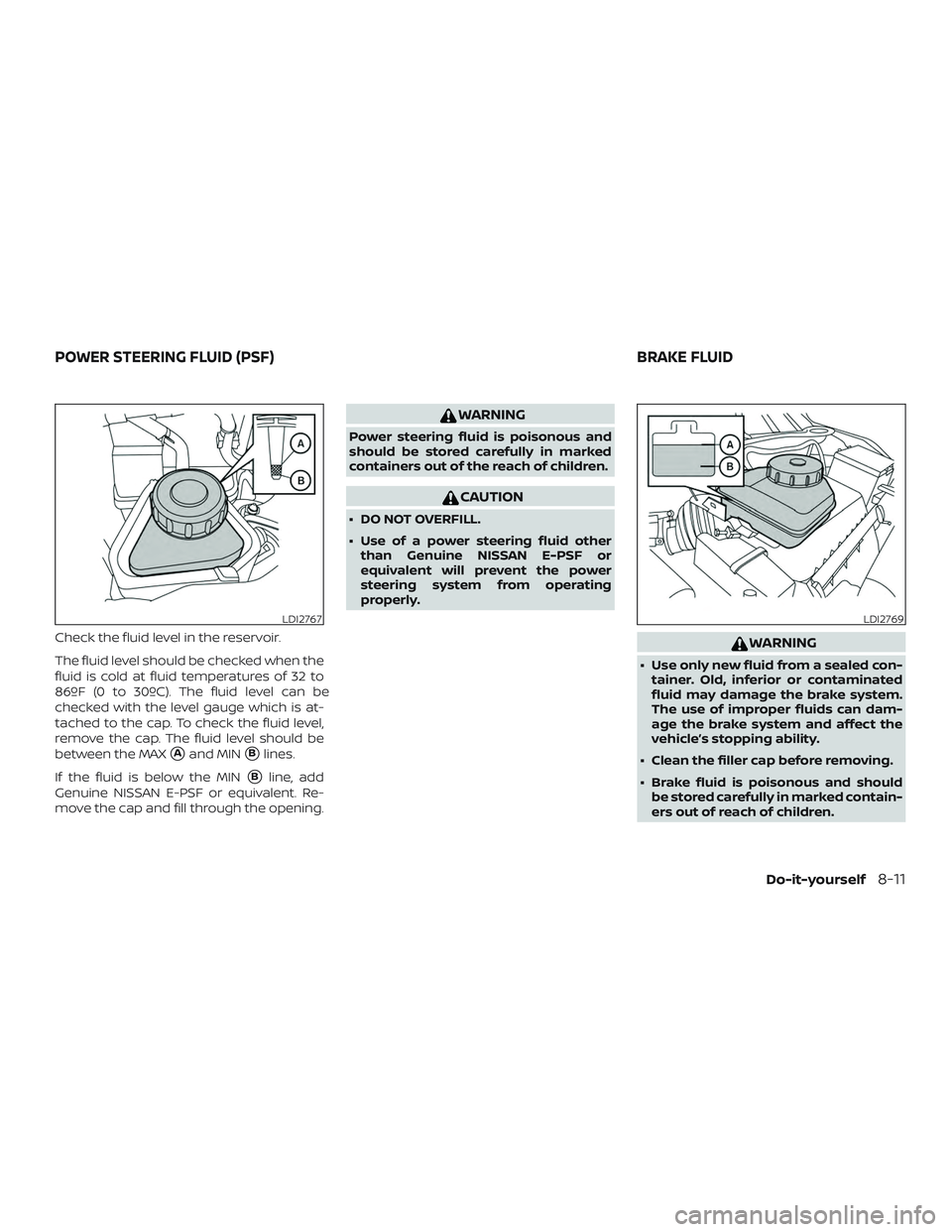 NISSAN MURANO 2019  Owner´s Manual Check the fluid level in the reservoir.
The fluid level should be checked when the
fluid is cold at fluid temperatures of 32 to
86ºF (0 to 30ºC). The fluid level can be
checked with the level gauge 