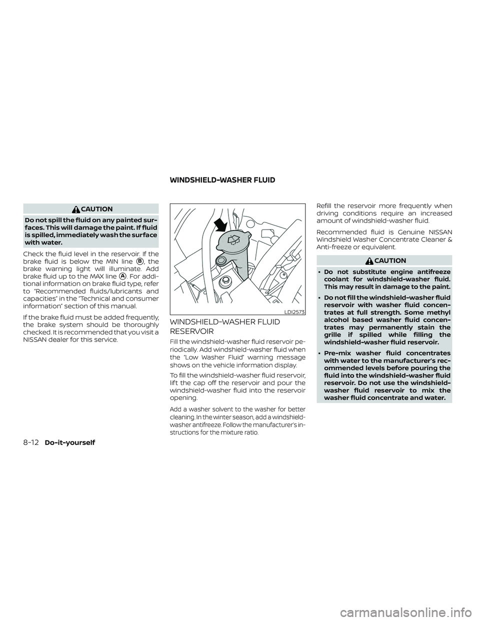 NISSAN MURANO 2019  Owner´s Manual CAUTION
Do not spill the fluid on any painted sur-
faces. This will damage the paint. If fluid
is spilled, immediately wash the surface
with water.
Check the fluid level in the reservoir. If the
brake