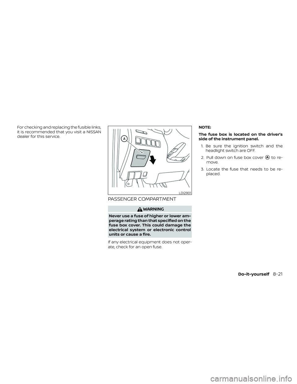 NISSAN MURANO 2019  Owner´s Manual For checking and replacing the fusible links,
it is recommended that you visit a NISSAN
dealer for this service.
PASSENGER COMPARTMENT
WARNING
Never use a fuse of higher or lower am-
perage rating tha