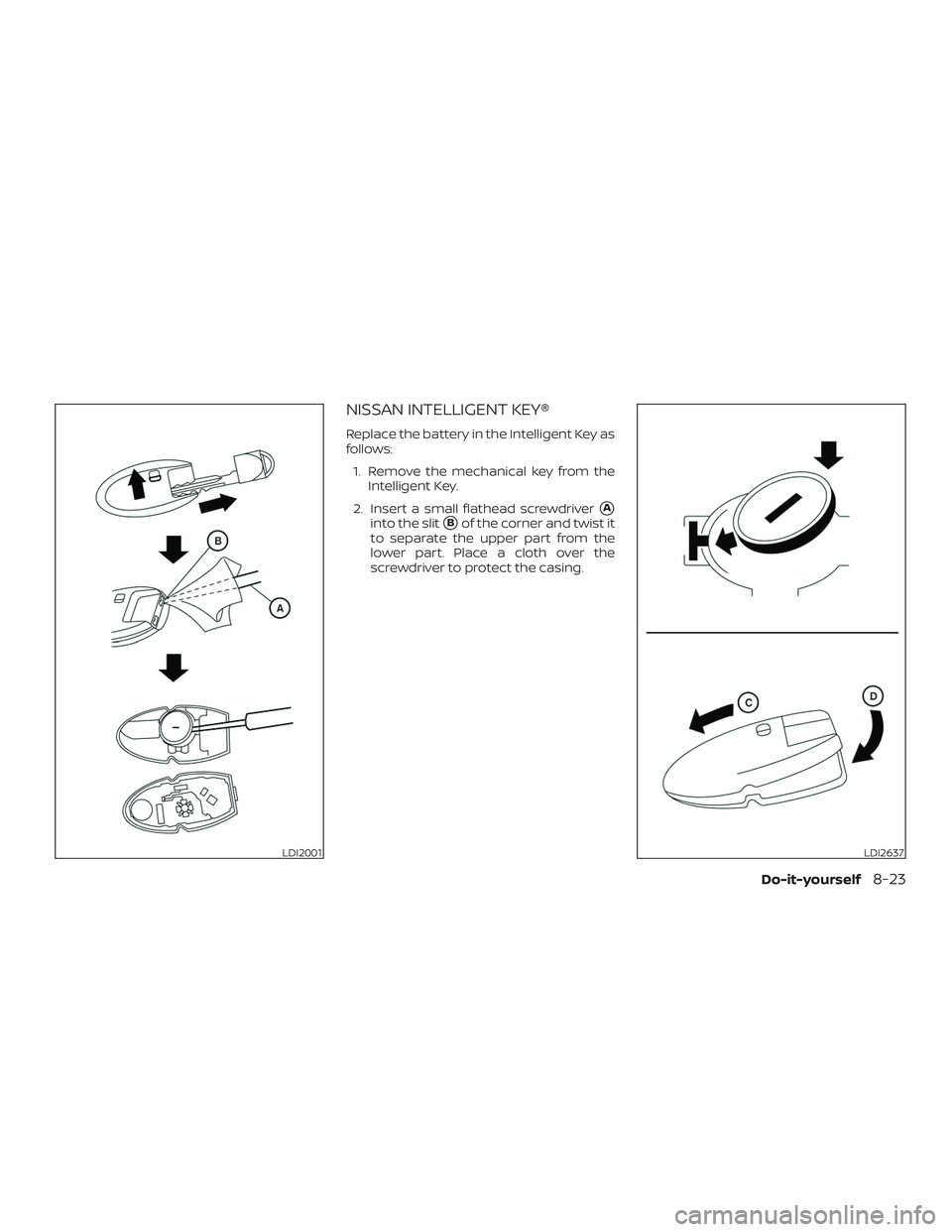 NISSAN MURANO 2019  Owner´s Manual NISSAN INTELLIGENT KEY®
Replace the battery in the Intelligent Key as
follows:1. Remove the mechanical key from the Intelligent Key.
2. Insert a small flathead screwdriver
A
into the slitBof the co
