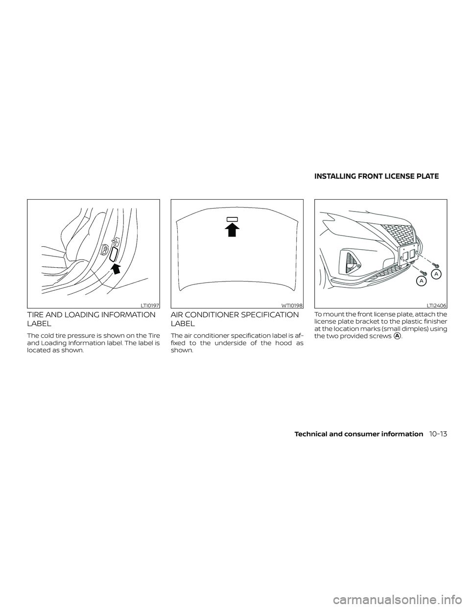 NISSAN MURANO 2019 Owner´s Manual TIRE AND LOADING INFORMATION
LABEL
The cold tire pressure is shown on the Tire
and Loading Information label. The label is
located as shown.
AIR CONDITIONER SPECIFICATION
LABEL
The air conditioner spe NISSAN MURANO 2019 Owner´s Manual TIRE AND LOADING INFORMATION
LABEL
The cold tire pressure is shown on the Tire
and Loading Information label. The label is
located as shown.
AIR CONDITIONER SPECIFICATION
LABEL
The air conditioner spe