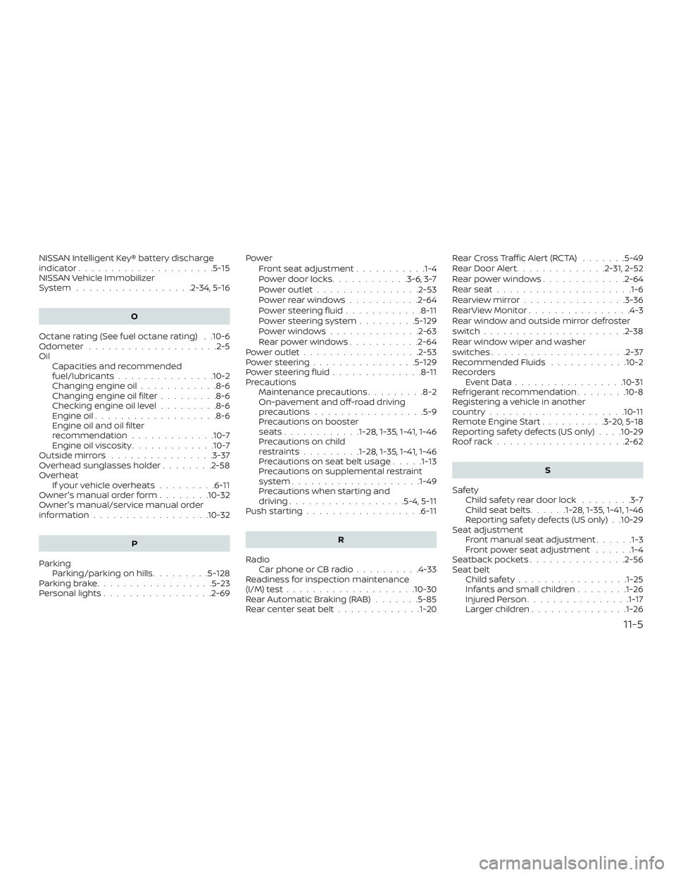 NISSAN MURANO 2019  Owner´s Manual NISSAN Intelligent Key® battery discharge
indicator.....................5-15
NISSAN Vehicle Immobilizer
System ..................2-34,5-16O
Octane rating (See fuel octane rating) . .10-6
Odometer ...