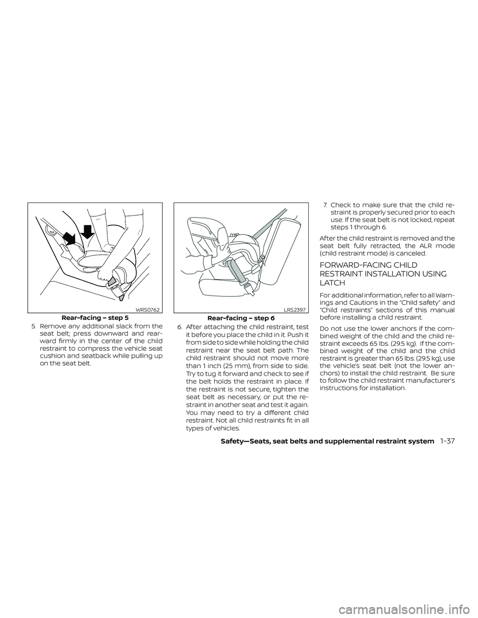 NISSAN MURANO 2019  Owner´s Manual 5. Remove any additional slack from theseat belt; press downward and rear-
ward firmly in the center of the child
restraint to compress the vehicle seat
cushion and seatback while pulling up
on the se