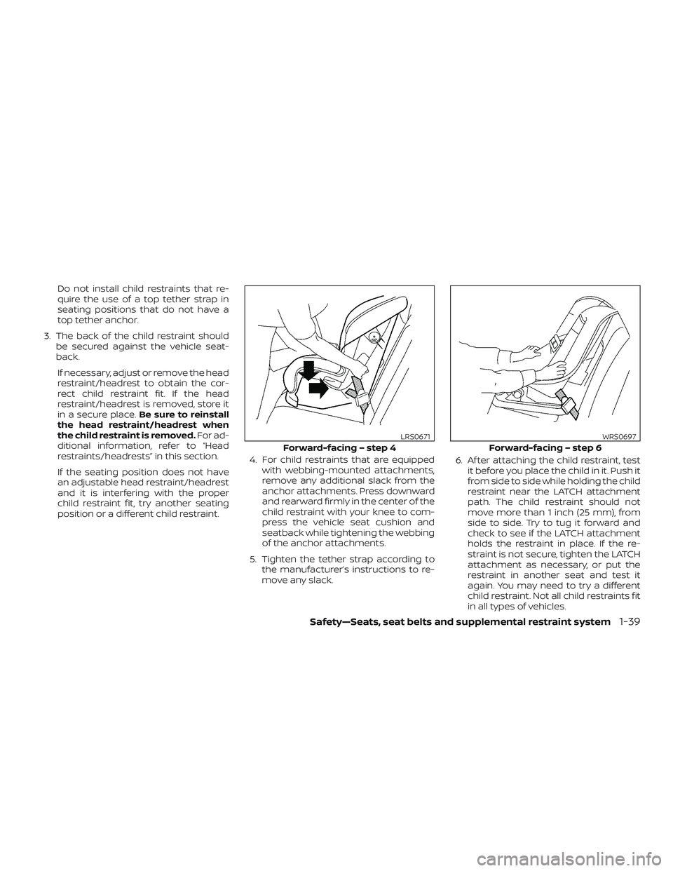 NISSAN MURANO 2019  Owner´s Manual Do not install child restraints that re-
quire the use of a top tether strap in
seating positions that do not have a
top tether anchor.
3. The back of the child restraint should be secured against the