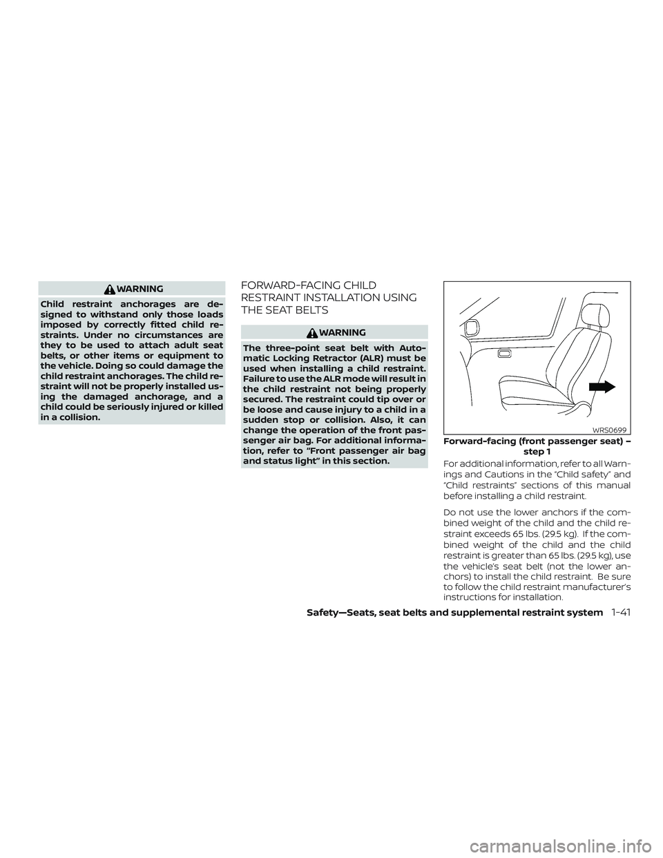 NISSAN MURANO 2019  Owner´s Manual WARNING
Child restraint anchorages are de-
signed to withstand only those loads
imposed by correctly fitted child re-
straints. Under no circumstances are
they to be used to attach adult seat
belts, o