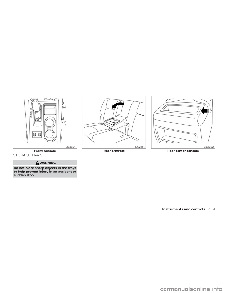 NISSAN MURANO 2018 Owner´s Manual STORAGE TRAYS
WARNING
Do not place sharp objects in the trays
to help prevent injury in an accident or
sudden stop.
Front console
LIC3854
Rear armrest
LIC2214
Rear center console
LIC3202
Instruments a NISSAN MURANO 2018 Owner´s Manual STORAGE TRAYS
WARNING
Do not place sharp objects in the trays
to help prevent injury in an accident or
sudden stop.
Front console
LIC3854
Rear armrest
LIC2214
Rear center console
LIC3202
Instruments a