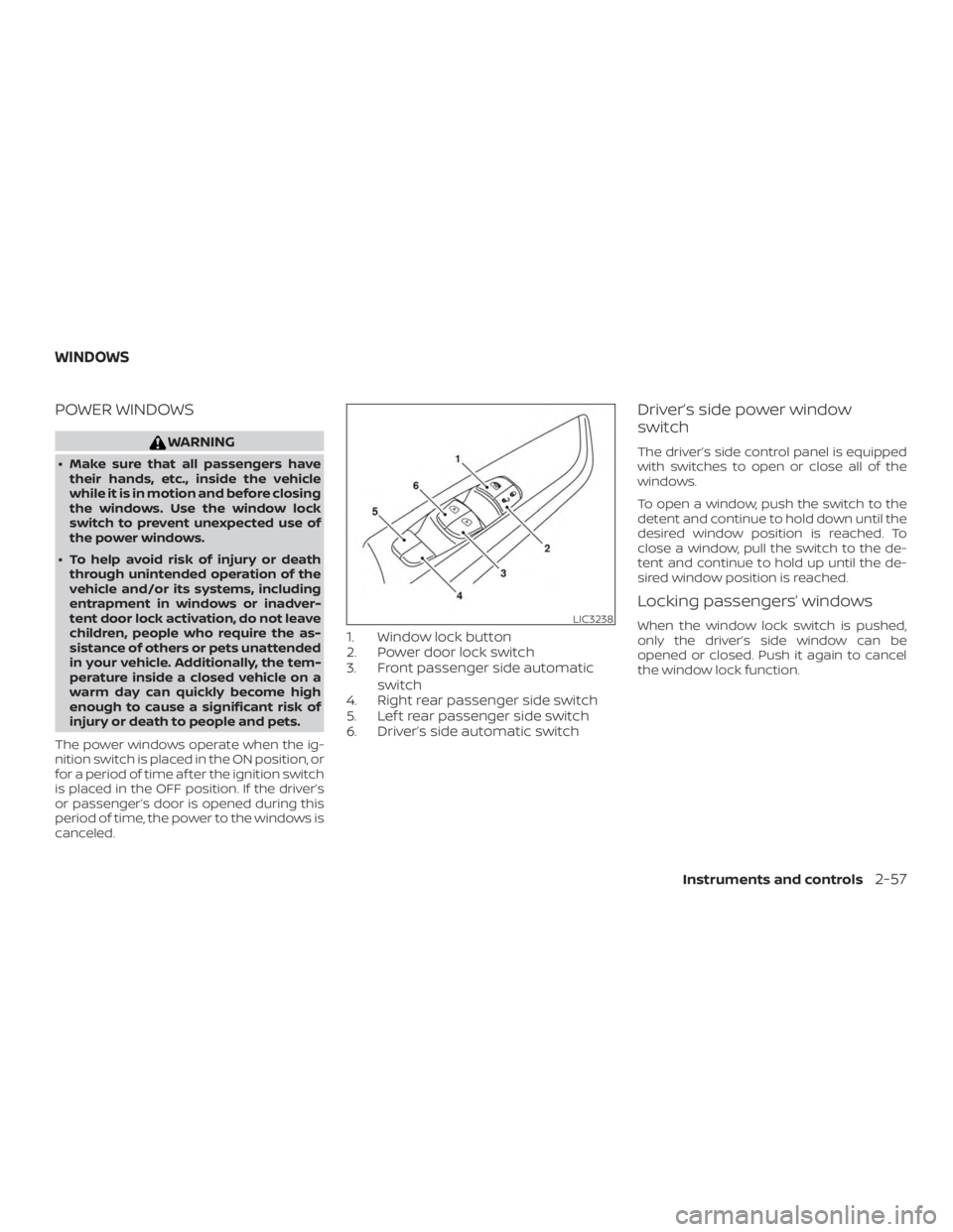 NISSAN MURANO 2018 Owner´s Manual POWER WINDOWS
WARNING
∙ Make sure that all passengers havetheir hands, etc., inside the vehicle
while it is in motion and before closing
the windows. Use the window lock
switch to prevent unexpected NISSAN MURANO 2018 Owner´s Manual POWER WINDOWS
WARNING
∙ Make sure that all passengers havetheir hands, etc., inside the vehicle
while it is in motion and before closing
the windows. Use the window lock
switch to prevent unexpected