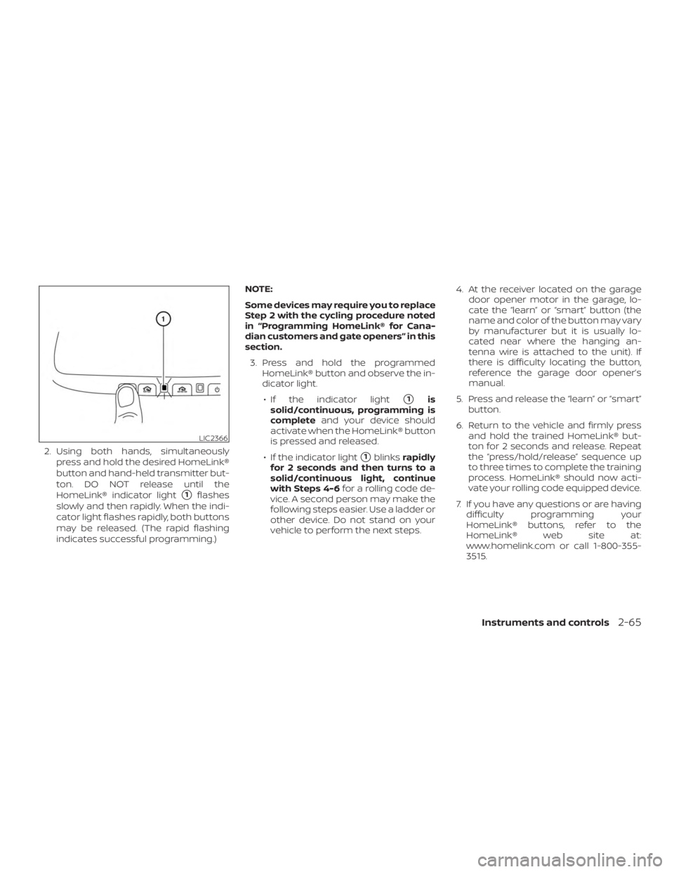 NISSAN MURANO 2018  Owner´s Manual 2. Using both hands, simultaneouslypress and hold the desired HomeLink®
button and hand-held transmitter but-
ton. DO NOT release until the
HomeLink® indicator light
1flashes
slowly and then rapidl