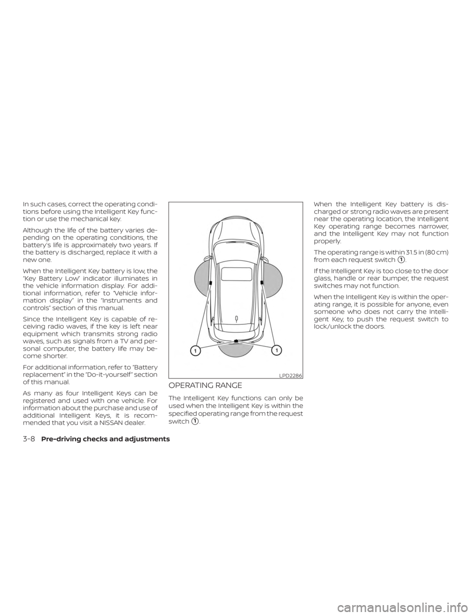 NISSAN MURANO 2018  Owner´s Manual In such cases, correct the operating condi-
tions before using the Intelligent Key func-
tion or use the mechanical key.
Although the life of the battery varies de-
pending on the operating conditions
