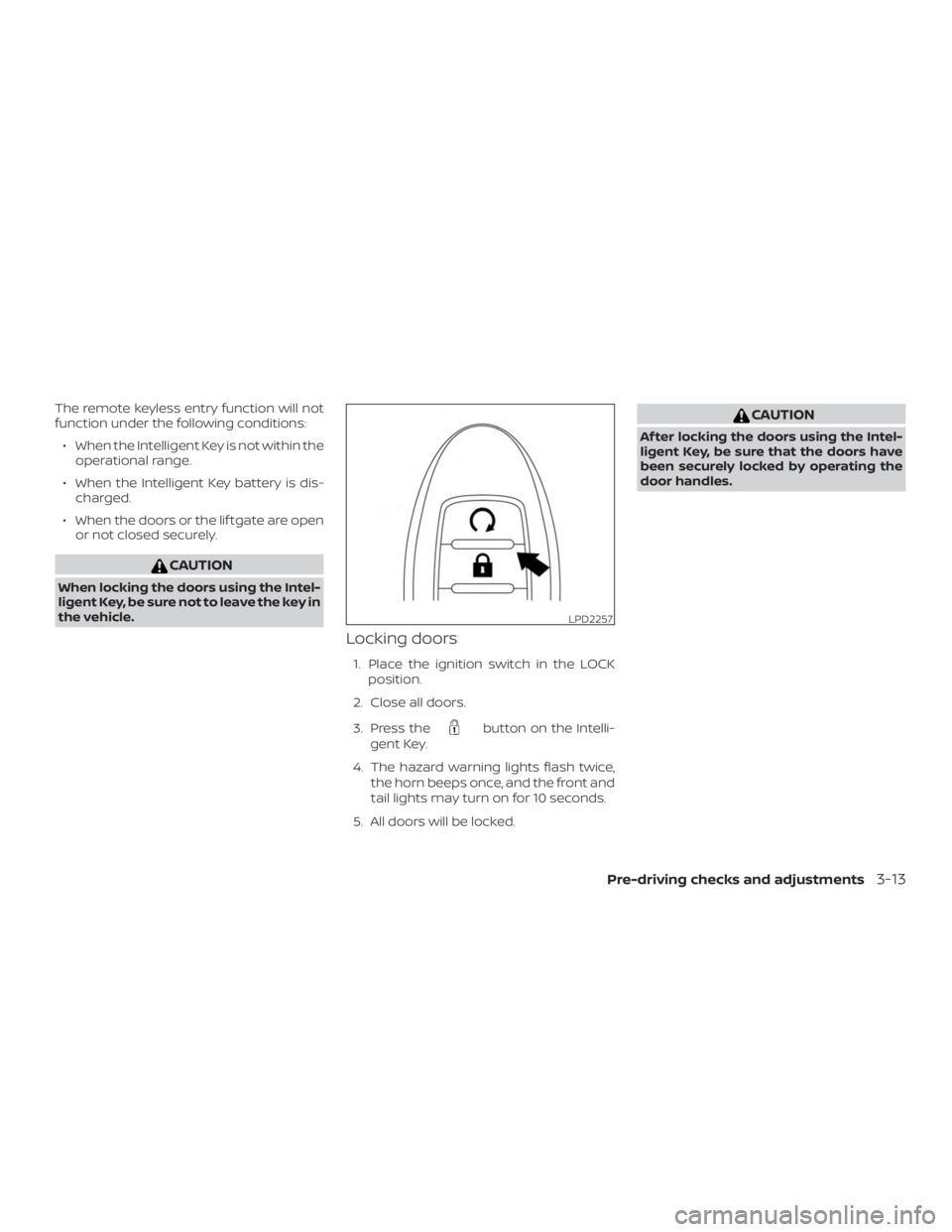 NISSAN MURANO 2018 Owner´s Manual The remote keyless entry function will not
function under the following conditions:∙ When the Intelligent Key is not within the operational range.
∙ When the Intelligent Key battery is dis- charge NISSAN MURANO 2018 Owner´s Manual The remote keyless entry function will not
function under the following conditions:∙ When the Intelligent Key is not within the operational range.
∙ When the Intelligent Key battery is dis- charge