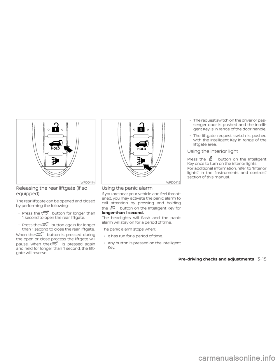 NISSAN MURANO 2018 Owner´s Manual Releasing the rear lif tgate (if so
equipped)
The rear lif tgate can be opened and closed
by performing the following:∙ Press the
button for longer than
1 second to open the rear lif tgate.
∙ Pres NISSAN MURANO 2018 Owner´s Manual Releasing the rear lif tgate (if so
equipped)
The rear lif tgate can be opened and closed
by performing the following:∙ Press the
button for longer than
1 second to open the rear lif tgate.
∙ Pres