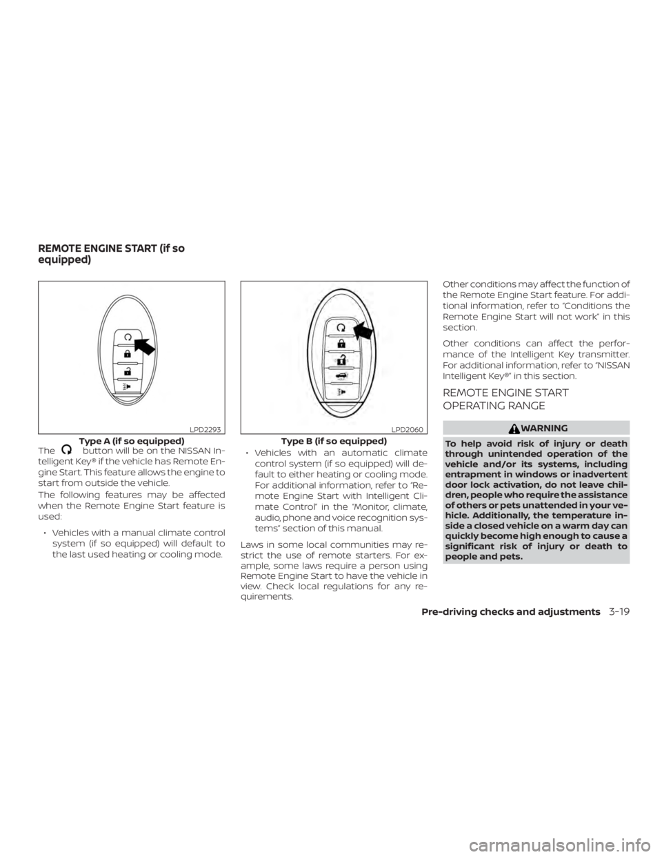 NISSAN MURANO 2018  Owner´s Manual Thebutton will be on the NISSAN In-
telligent Key® if the vehicle has Remote En-
gine Start. This feature allows the engine to
start from outside the vehicle.
The following features may be affected
w