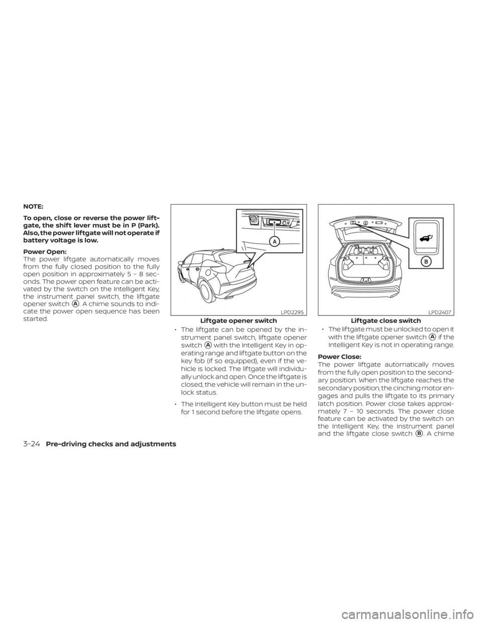 NISSAN MURANO 2018  Owner´s Manual NOTE:
To open, close or reverse the power lif t-
gate, the shif t lever must be in P (Park).
Also, the power lif tgate will not operate if
battery voltage is low.
Power Open:
The power lif tgate autom